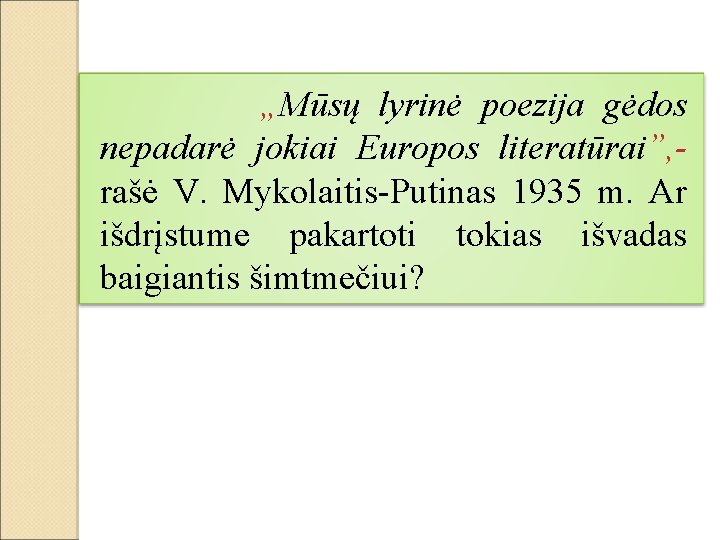 „Mūsų lyrinė poezija gėdos nepadarė jokiai Europos literatūrai”, rašė V. Mykolaitis-Putinas 1935 m. Ar