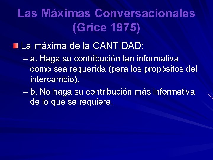 Las Máximas Conversacionales (Grice 1975) La máxima de la CANTIDAD: – a. Haga su