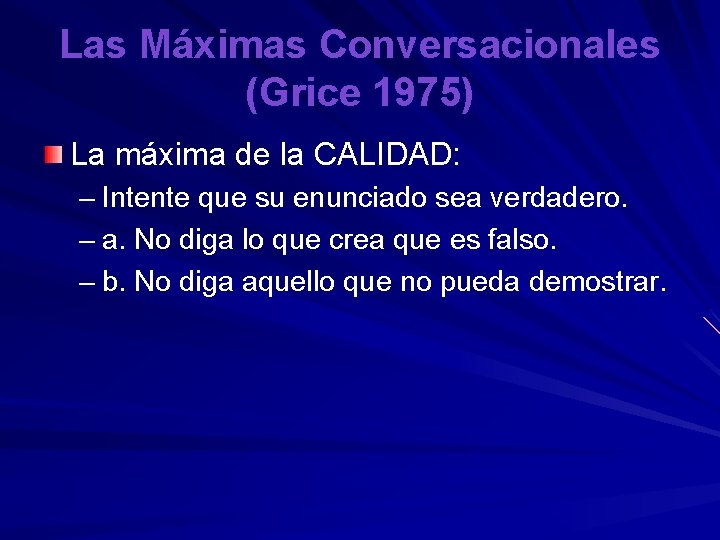 Las Máximas Conversacionales (Grice 1975) La máxima de la CALIDAD: – Intente que su