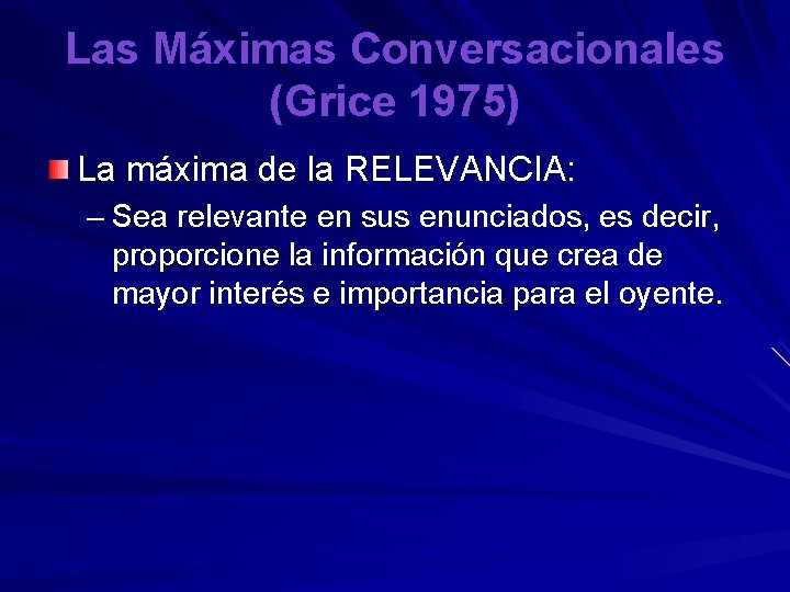 Las Máximas Conversacionales (Grice 1975) La máxima de la RELEVANCIA: – Sea relevante en