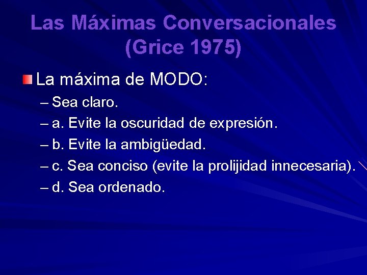 Las Máximas Conversacionales (Grice 1975) La máxima de MODO: – Sea claro. – a.