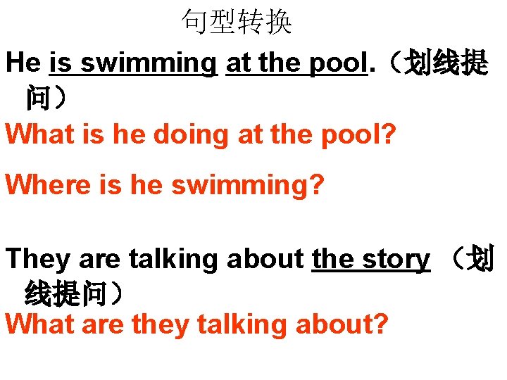 句型转换 He is swimming at the pool. （划线提 问） What is he doing at