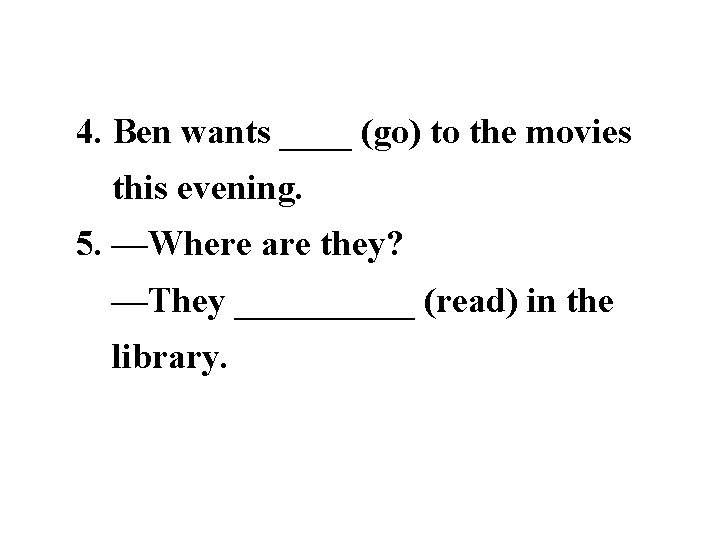 4. Ben wants ____ (go) to the movies this evening. 5. —Where are they?