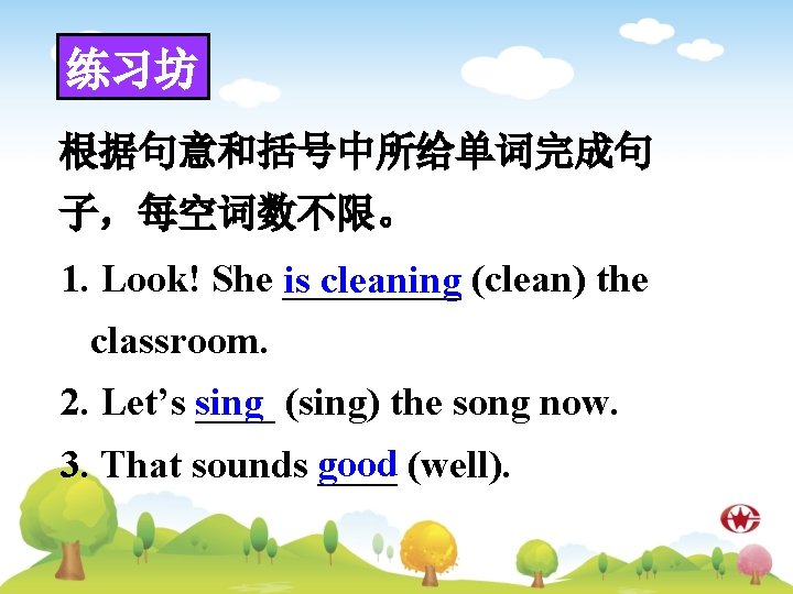 练习坊 根据句意和括号中所给单词完成句 子，每空词数不限。 1. Look! She _____ is cleaning (clean) the classroom. 2. Let’s