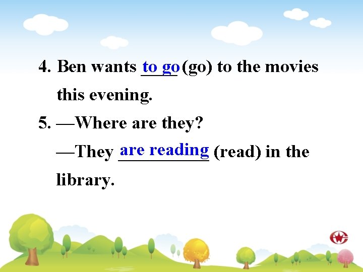 4. Ben wants ____ to go (go) to the movies this evening. 5. —Where