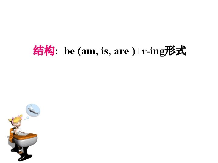结构: be (am, is, are )+v-ing形式 
