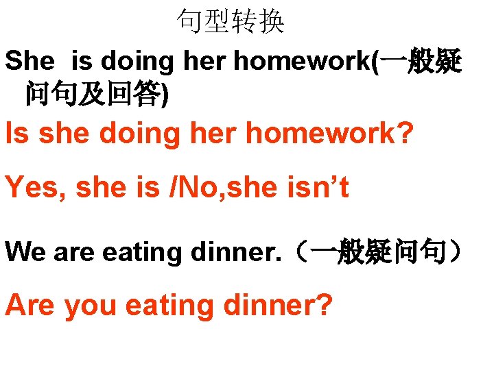 句型转换 She is doing her homework(一般疑 问句及回答) Is she doing her homework? Yes, she