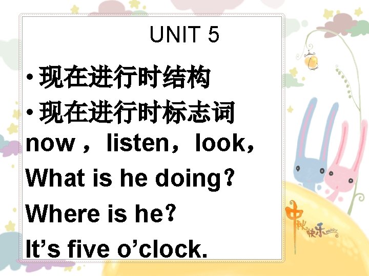 UNIT 5 • 现在进行时结构 • 现在进行时标志词 now ，listen，look， What is he doing？ Where is