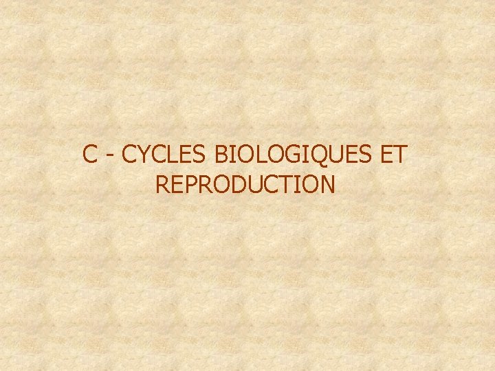 C - CYCLES BIOLOGIQUES ET REPRODUCTION 