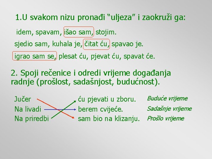 1. U svakom nizu pronađi “uljeza” i zaokruži ga: idem, spavam, išao sam, stojim. 1. U svakom nizu pronađi “uljeza” i zaokruži ga: idem, spavam, išao sam, stojim.