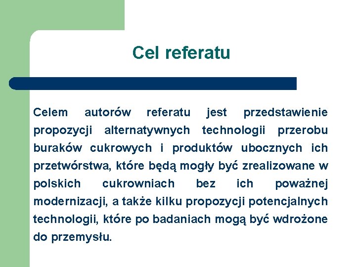 Cel referatu Celem autorów referatu jest przedstawienie propozycji alternatywnych technologii przerobu buraków cukrowych i