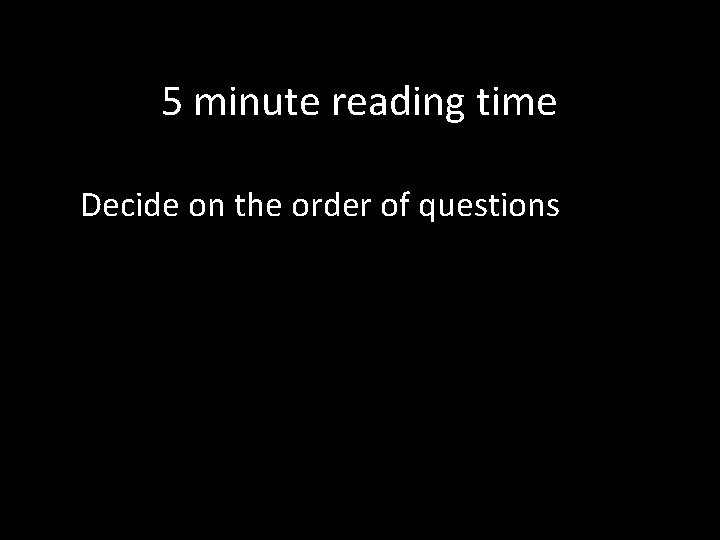 5 minute reading time Decide on the order of questions 