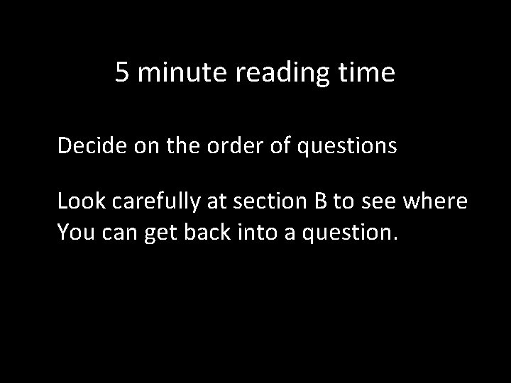 5 minute reading time Decide on the order of questions Look carefully at section