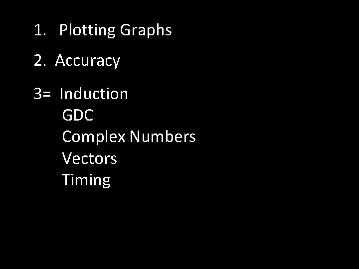 1. Plotting Graphs 2. Accuracy 3= Induction GDC Complex Numbers Vectors Timing 