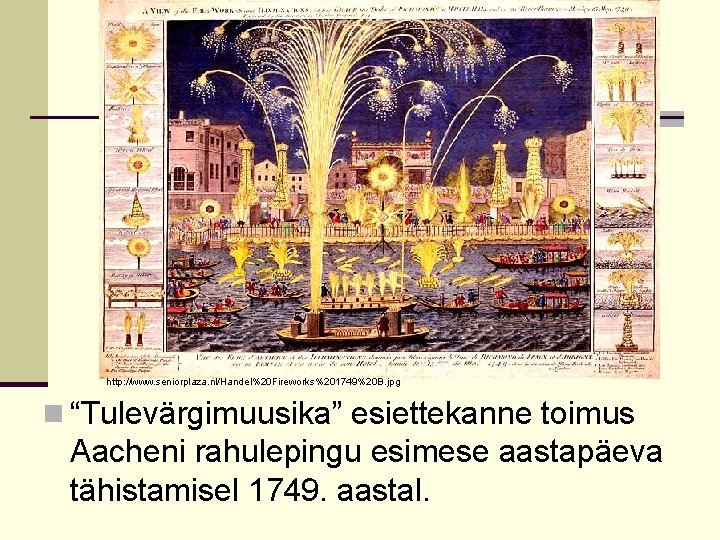 http: //www. seniorplaza. nl/Handel%20 Fireworks%201749%20 B. jpg n “Tulevärgimuusika” esiettekanne toimus Aacheni rahulepingu esimese