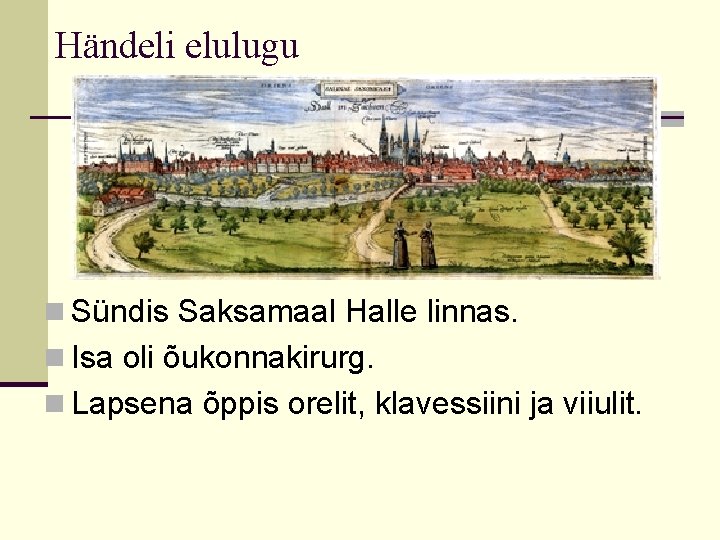 Händeli elulugu n Sündis Saksamaal Halle linnas. n Isa oli õukonnakirurg. n Lapsena õppis