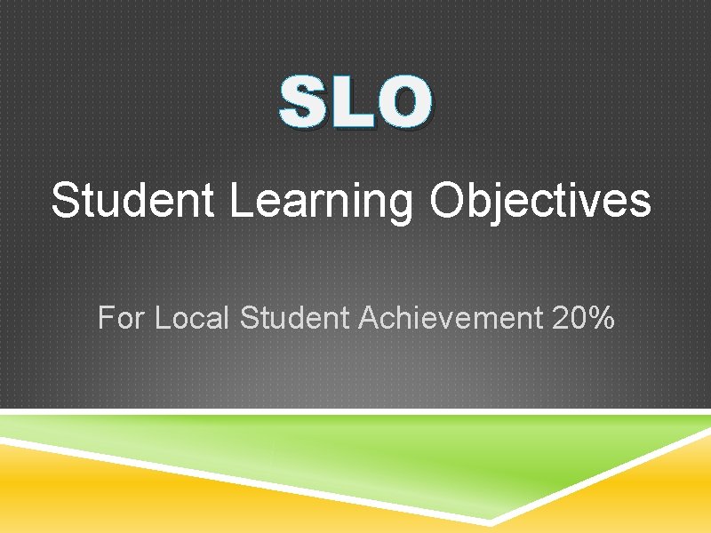 SLO Student Learning Objectives For Local Student Achievement 20% 
