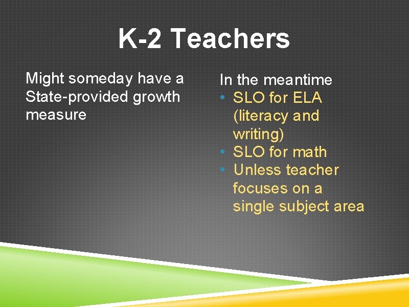 K-2 Teachers Might someday have a State-provided growth measure In the meantime • SLO
