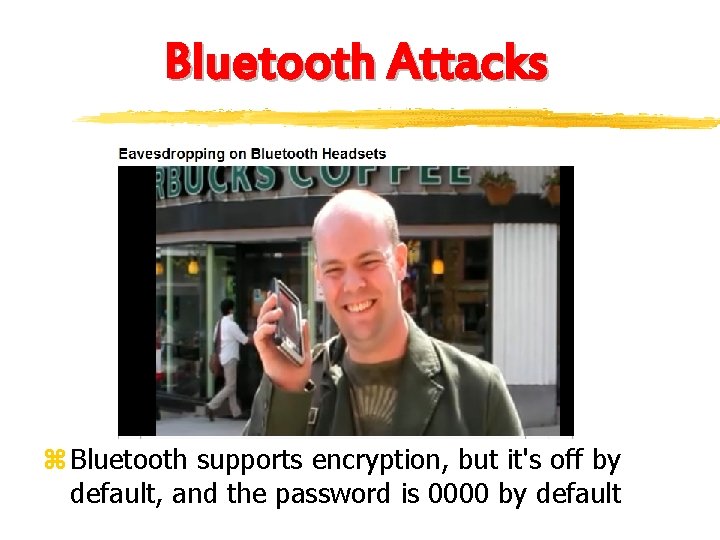 Bluetooth Attacks z Bluetooth supports encryption, but it's off by default, and the password