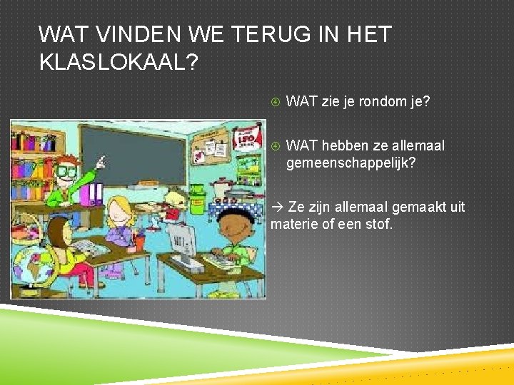 WAT VINDEN WE TERUG IN HET KLASLOKAAL? WAT zie je rondom je? WAT hebben