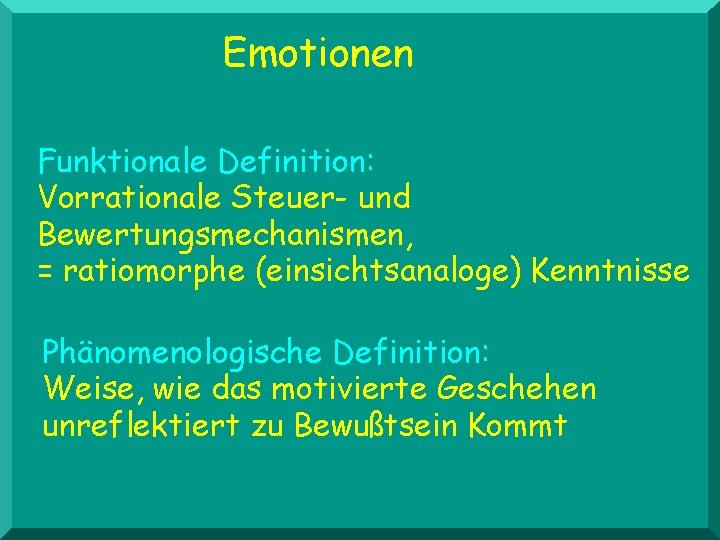 Emotionen Funktionale Definition: Vorrationale Steuer- und Bewertungsmechanismen, = ratiomorphe (einsichtsanaloge) Kenntnisse Phänomenologische Definition: Weise,