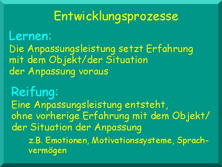 Entwicklungsprozesse Lernen: Die Anpassungsleistung setzt Erfahrung mit dem Objekt/der Situation der Anpassung voraus Reifung: