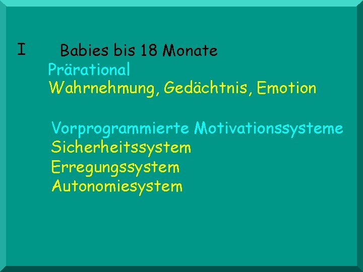 I Affen Babies bis 18 Monate Prärational Wahrnehmung, Gedächtnis, Emotion Vorprogrammierte Motivationssysteme Sicherheitssystem Erregungssystem