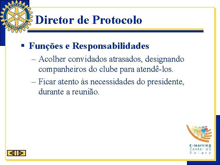 Diretor de Protocolo § Funções e Responsabilidades – Acolher convidados atrasados, designando companheiros do