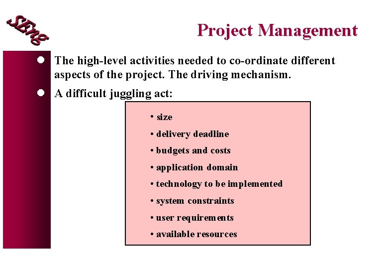 Project Management l The high-level activities needed to co-ordinate different aspects of the project. Project Management l The high-level activities needed to co-ordinate different aspects of the project.