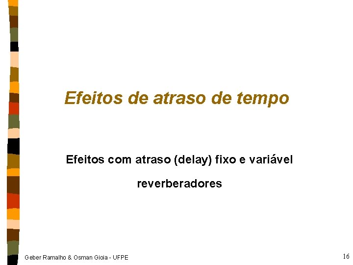 Efeitos de atraso de tempo Efeitos com atraso (delay) fixo e variável reverberadores Geber