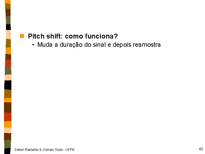 n Pitch shift: como funciona? • Muda a duração do sinal e depois reamostra
