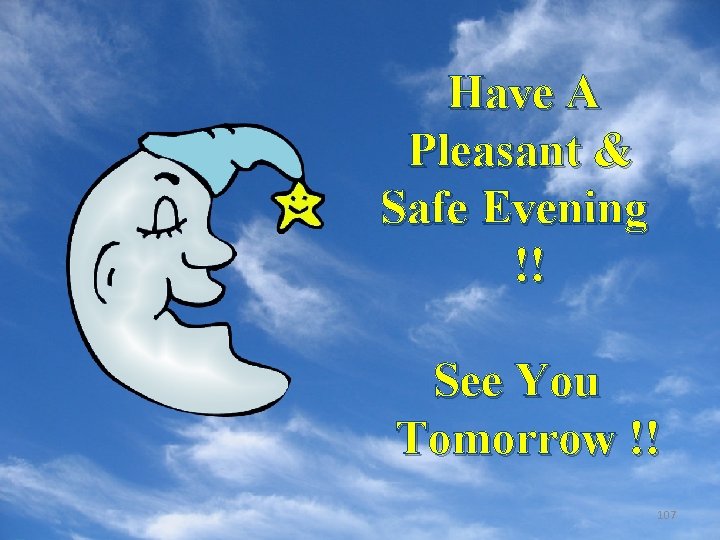 Have A Pleasant & Safe Evening !! See You Tomorrow !! 107 