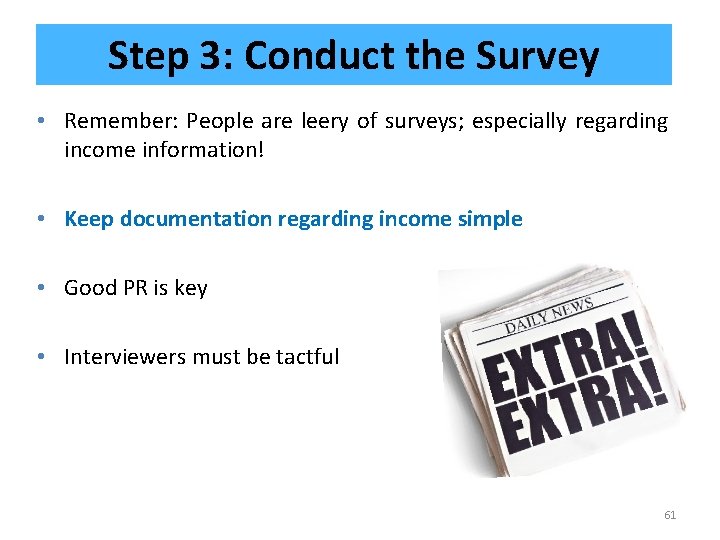 Step 3: Conduct the Survey • Remember: People are leery of surveys; especially regarding