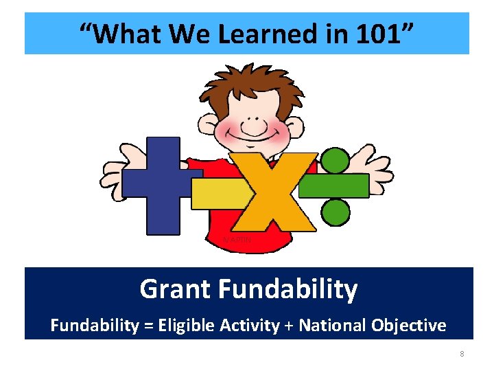 “What We Learned in 101” Grant Fundability = Eligible Activity + National Objective 8