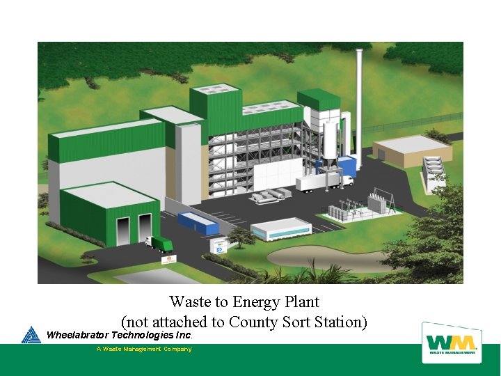 Waste to Energy Plant (not attached to County Sort Station) Wheelabrator Technologies Inc. A Waste to Energy Plant (not attached to County Sort Station) Wheelabrator Technologies Inc. A