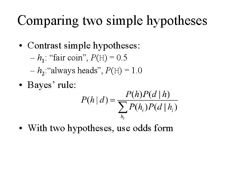 Comparing two simple hypotheses • Contrast simple hypotheses: – h 1: “fair coin”, P(H)