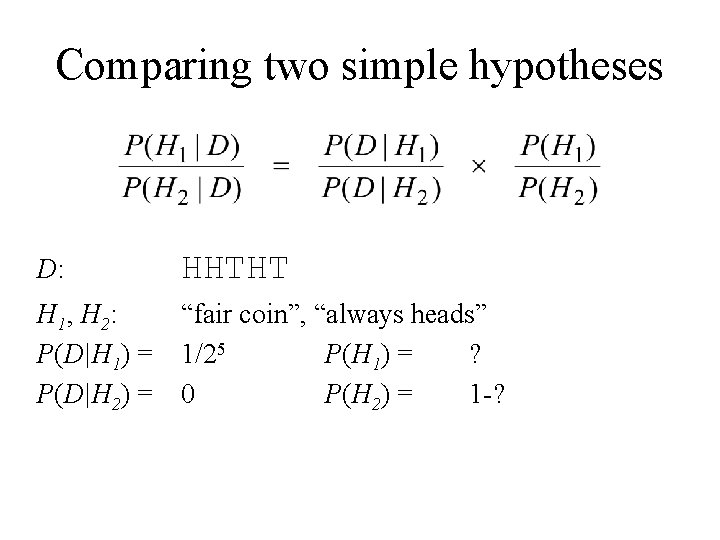 Comparing two simple hypotheses D: HHTHT H 1, H 2: P(D|H 1) = P(D|H