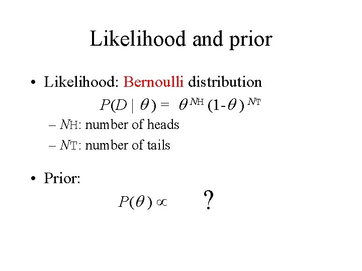 Likelihood and prior • Likelihood: Bernoulli distribution P(D | q ) = q NH