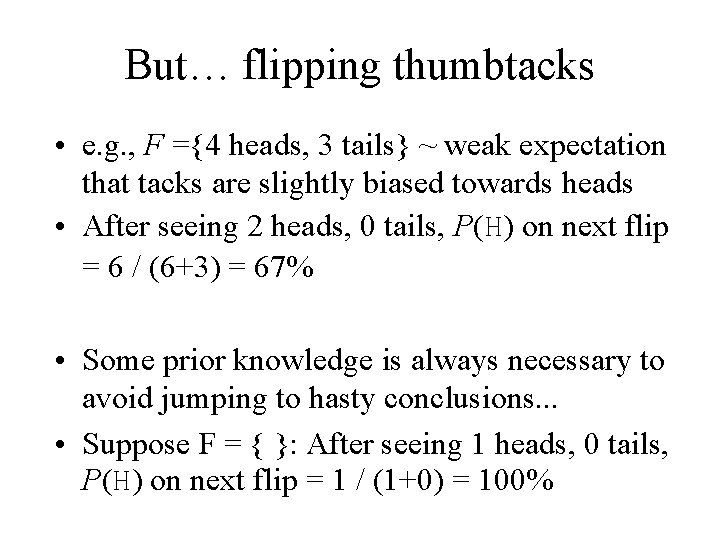 But… flipping thumbtacks • e. g. , F ={4 heads, 3 tails} ~ weak