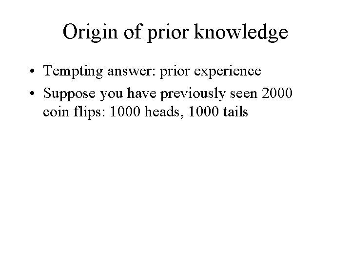 Origin of prior knowledge • Tempting answer: prior experience • Suppose you have previously