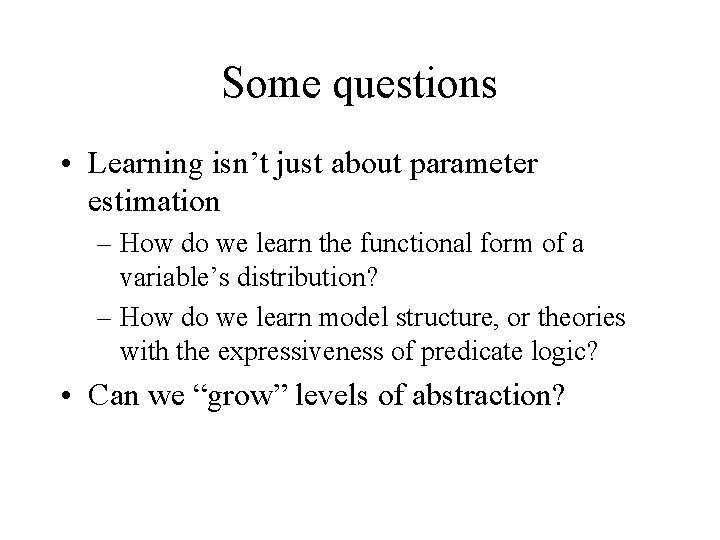 Some questions • Learning isn’t just about parameter estimation – How do we learn