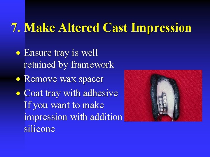 7. Make Altered Cast Impression · Ensure tray is well retained by framework ·