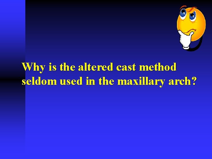 Why is the altered cast method seldom used in the maxillary arch? 