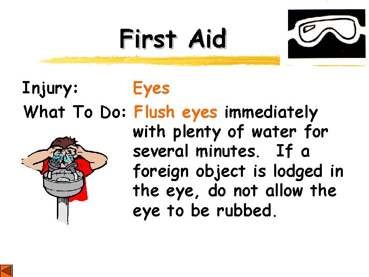First Aid Injury: Eyes What To Do: Flush eyes immediately with plenty of water