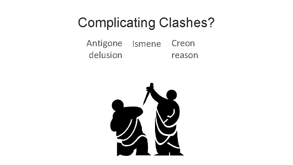 Complicating Clashes? Antigone Ismene delusion Creon reason 