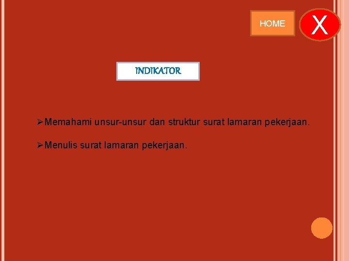 HOME INDIKATOR ØMemahami unsur-unsur dan struktur surat lamaran pekerjaan. ØMenulis surat lamaran pekerjaan. X