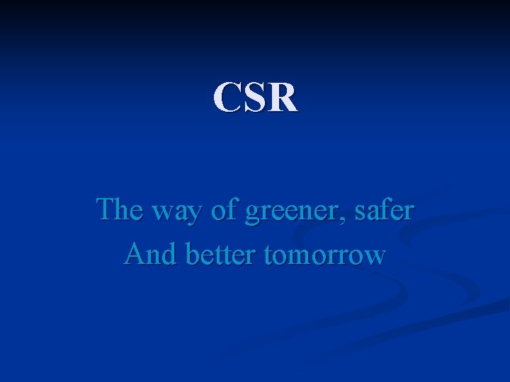 CSR The way of greener, safer And better tomorrow 