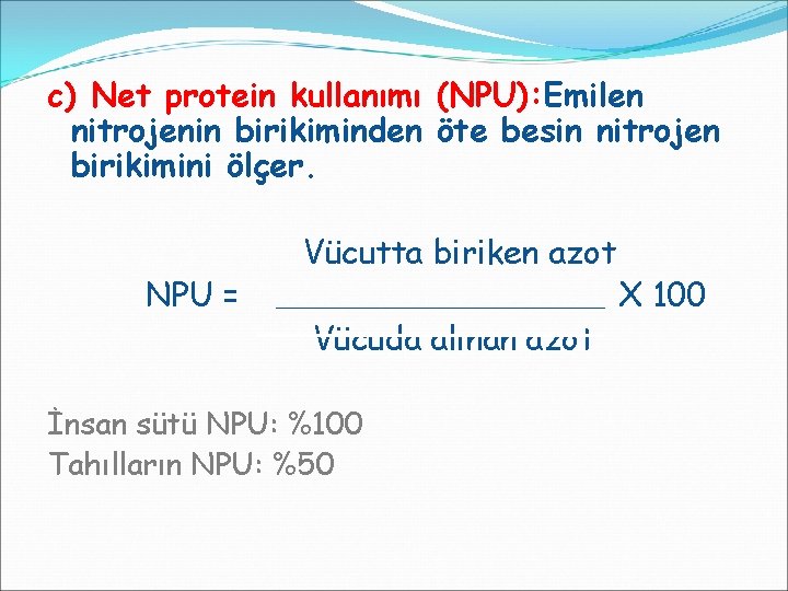 c) Net protein kullanımı (NPU): Emilen nitrojenin birikiminden öte besin nitrojen birikimini ölçer. Vücutta