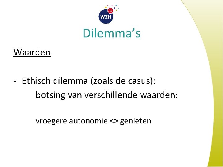 Dilemma’s Waarden - Ethisch dilemma (zoals de casus): botsing van verschillende waarden: vroegere autonomie