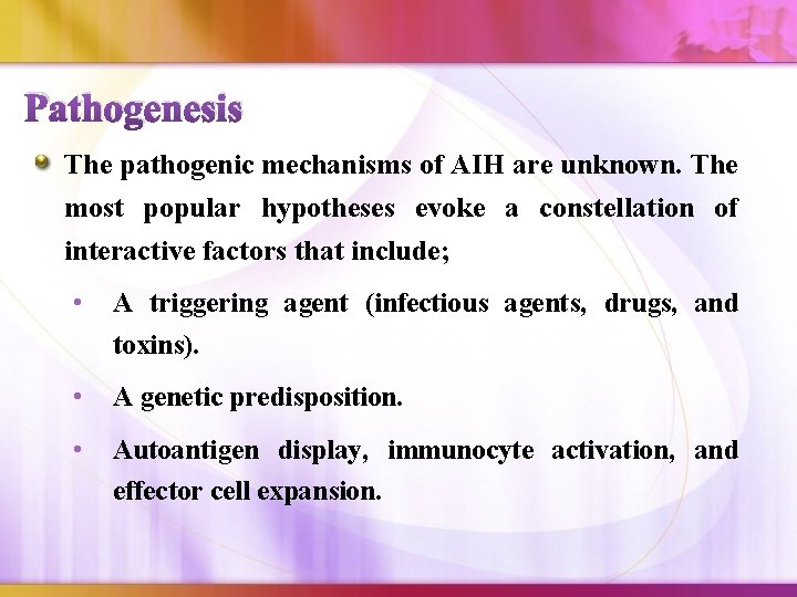 Pathogenesis The pathogenic mechanisms of AIH are unknown. The most popular hypotheses evoke a